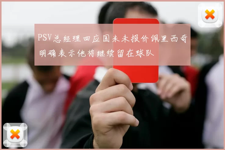PSV总经理回应国米未报价佩里西奇明确表示他将继续留在球队