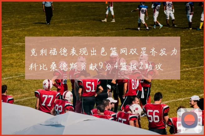 克利福德表现出色篮网双星齐发力科比桑德斯贡献9分4篮板2助攻