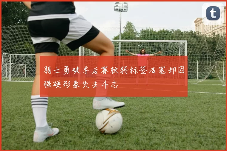 骑士勇破季后赛软弱标签活塞却因强硬形象失去斗志