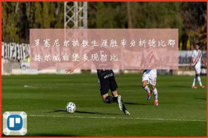 罗塞尼尔执教生涯胜率分析德比郡赫尔城白堡表现对比