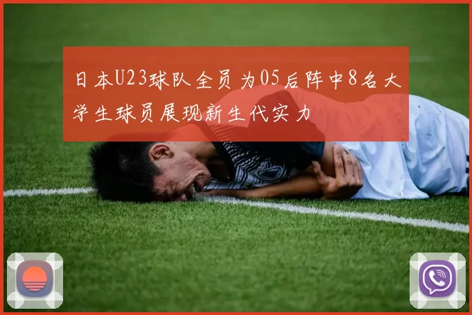 日本U23球队全员为05后阵中8名大学生球员展现新生代实力